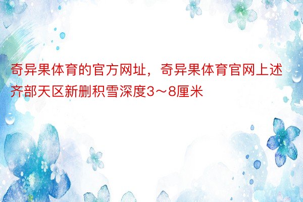 奇异果体育的官方网址，奇异果体育官网上述齐部天区新删积雪深度3～8厘米