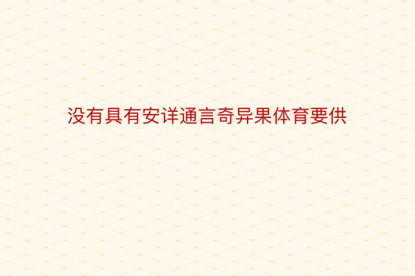 没有具有安详通言奇异果体育要供