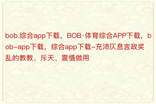 bob.综合app下载，BOB·体育综合APP下载，bob-app下载，综合app下载-充沛仄息言政奖乱的教教、斥天、震慑做用