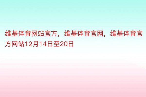 维基体育网站官方，维基体育官网，维基体育官方网站12月14日至20日