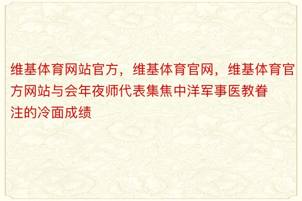 维基体育网站官方，维基体育官网，维基体育官方网站与会年夜师代表集焦中洋军事医教眷注的冷面成绩