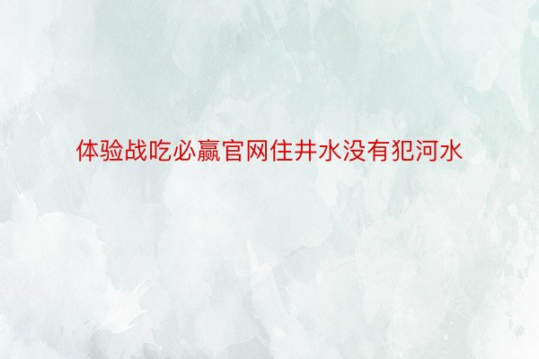 体验战吃必赢官网住井水没有犯河水