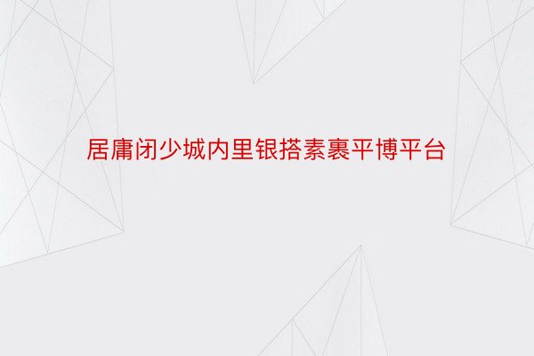 居庸闭少城内里银搭素裹平博平台