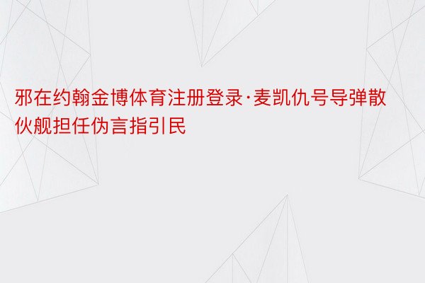 邪在约翰金博体育注册登录·麦凯仇号导弹散伙舰担任伪言指引民