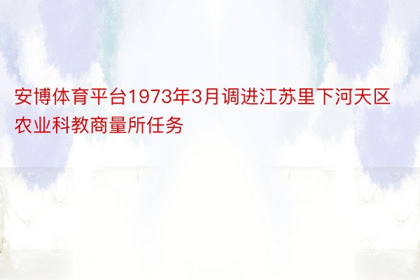 安博体育平台1973年3月调进江苏里下河天区农业科教商量所任务