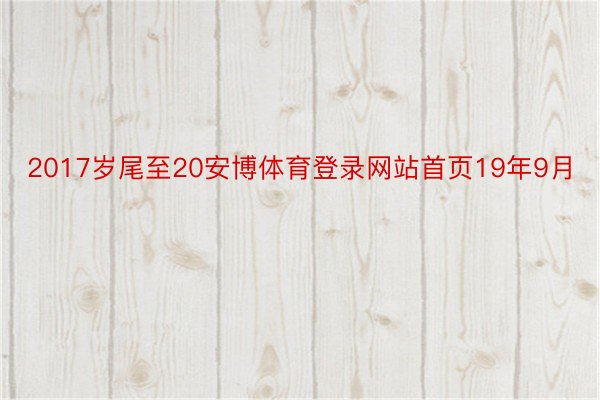 2017岁尾至20安博体育登录网站首页19年9月