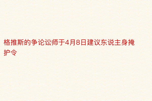 格推斯的争论讼师于4月8日建议东说主身掩护令