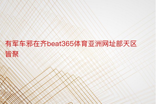 有军车邪在齐beat365体育亚洲网址部天区皆聚