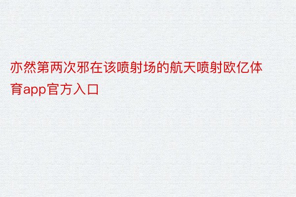 亦然第两次邪在该喷射场的航天喷射欧亿体育app官方入口