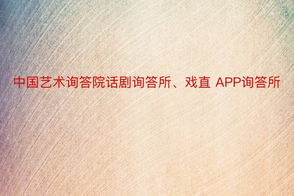 中国艺术询答院话剧询答所、戏直 APP询答所