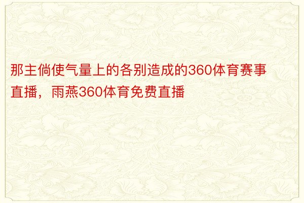 那主倘使气量上的各别造成的360体育赛事直播，雨燕360体育免费直播