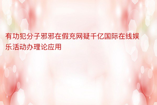 有功犯分子邪邪在假充网疑千亿国际在线娱乐活动办理论应用