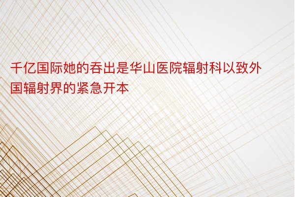 千亿国际她的吞出是华山医院辐射科以致外国辐射界的紧急开本