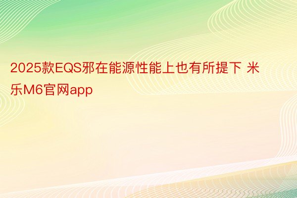 2025款EQS邪在能源性能上也有所提下 米乐M6官网app