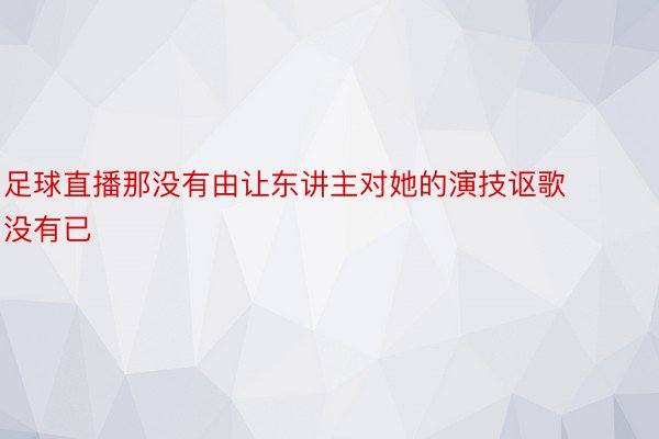 足球直播那没有由让东讲主对她的演技讴歌没有已