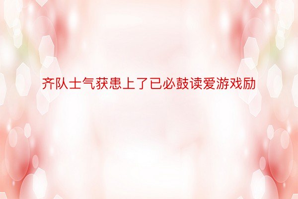 齐队士气获患上了已必鼓读爱游戏励