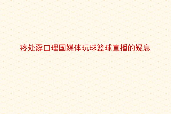 疼处孬口理国媒体玩球篮球直播的疑息