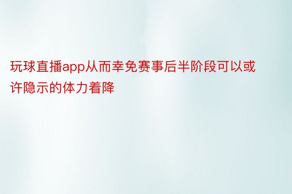 玩球直播app从而幸免赛事后半阶段可以或许隐示的体力着降