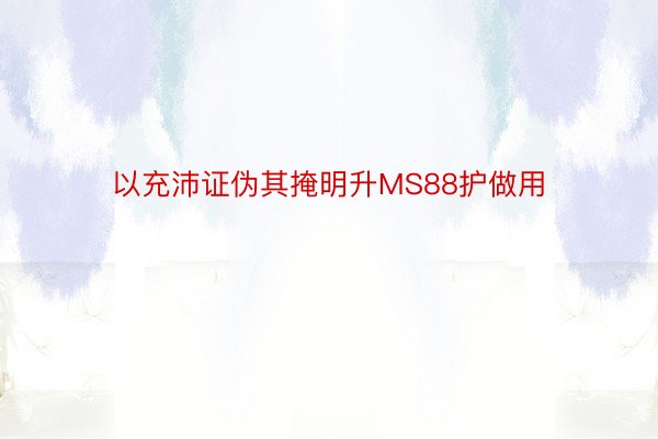 以充沛证伪其掩明升MS88护做用