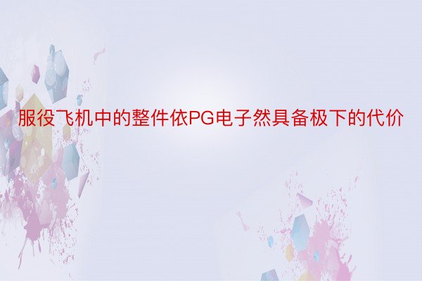 服役飞机中的整件依PG电子然具备极下的代价