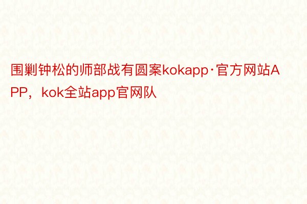 围剿钟松的师部战有圆案kokapp·官方网站APP，kok全站app官网队