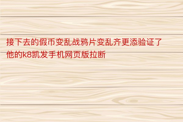 接下去的假币变乱战鸦片变乱齐更添验证了他的k8凯发手机网页版拉断