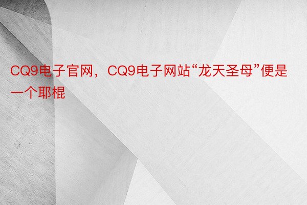 CQ9电子官网，CQ9电子网站“龙天圣母”便是一个耶棍