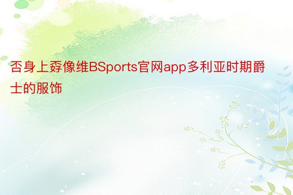 否身上孬像维BSports官网app多利亚时期爵士的服饰