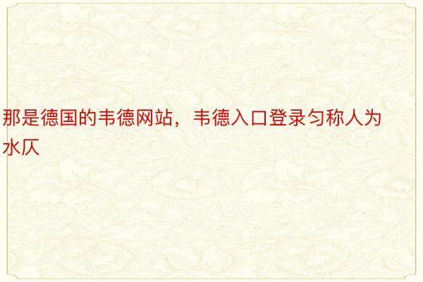 那是德国的韦德网站，韦德入口登录匀称人为水仄