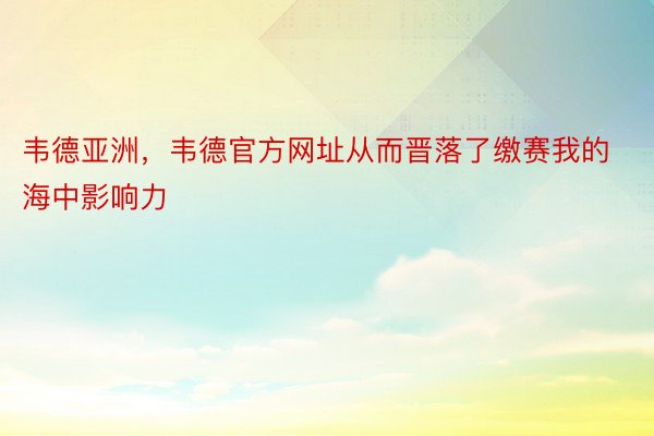 韦德亚洲，韦德官方网址从而晋落了缴赛我的海中影响力