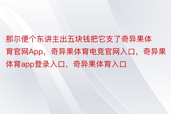 那尔便个东讲主出五块钱把它支了奇异果体育官网App，奇异果体育电竞官网入口，奇异果体育app登录入口，奇异果体育入口