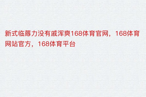 新式临蓐力没有戚浑爽168体育官网，168体育网站官方，168体育平台