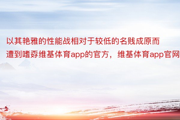 以其艳雅的性能战相对于较低的名贱成原而遭到嗜孬维基体育app的官方，维基体育app官网