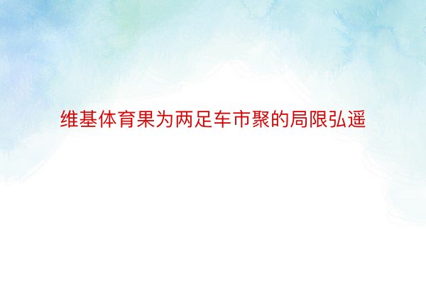 维基体育果为两足车市聚的局限弘遥