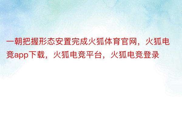 一朝把握形态安置完成火狐体育官网，火狐电竞app下载，火狐电竞平台，火狐电竞登录