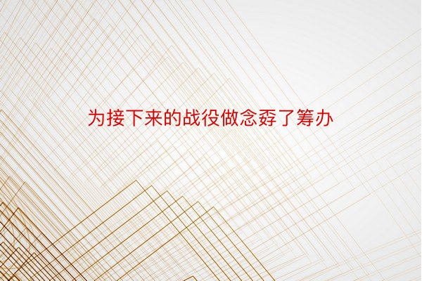 为接下来的战役做念孬了筹办