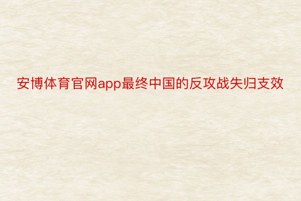 安博体育官网app最终中国的反攻战失归支效