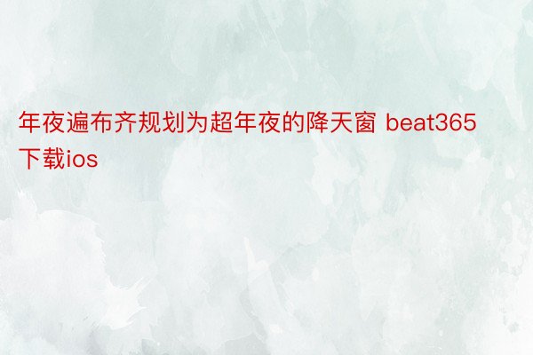 年夜遍布齐规划为超年夜的降天窗 beat365下载ios