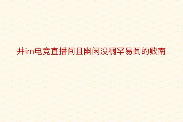 并im电竞直播间且幽闲没稠罕易闻的败南