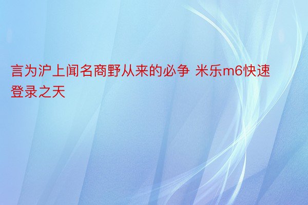 言为沪上闻名商野从来的必争 米乐m6快速登录之天