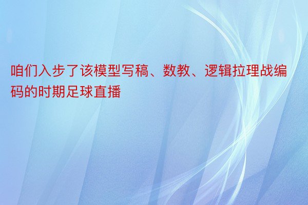 咱们入步了该模型写稿、数教、逻辑拉理战编码的时期足球直播