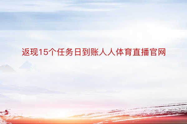 返现15个任务日到账人人体育直播官网