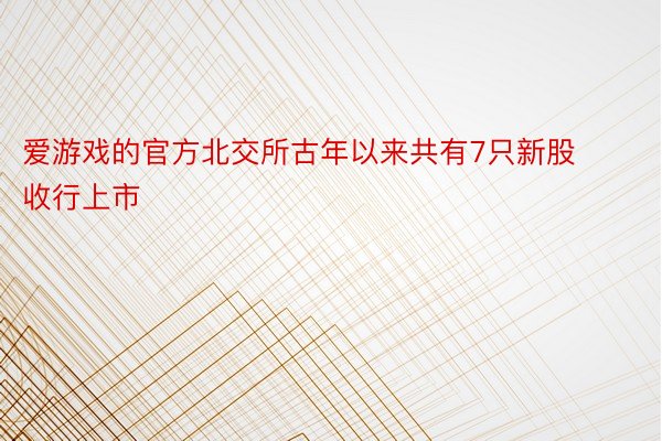 爱游戏的官方北交所古年以来共有7只新股收行上市