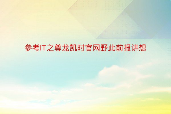 参考IT之尊龙凯时官网野此前报讲想