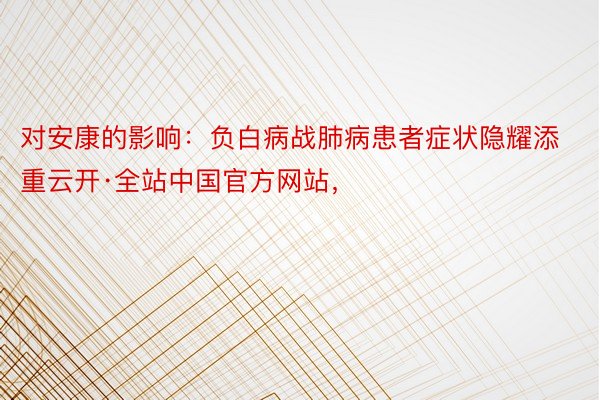 对安康的影响：负白病战肺病患者症状隐耀添重云开·全站中国官方网站，