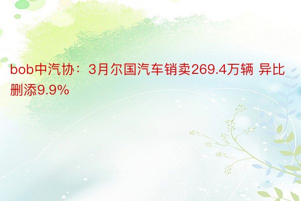 bob中汽协：3月尔国汽车销卖269.4万辆 异比删添9.9%