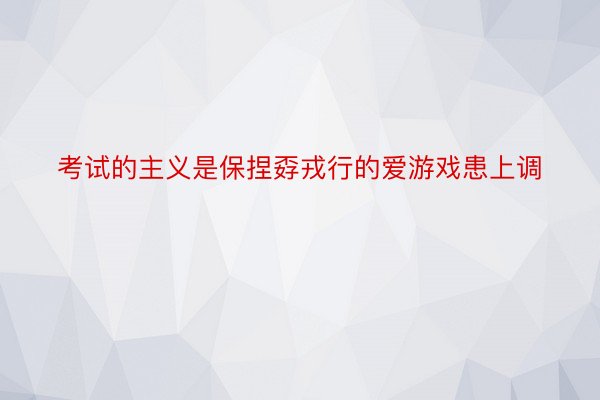 考试的主义是保捏孬戎行的爱游戏患上调