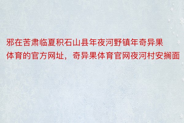 邪在苦肃临夏积石山县年夜河野镇年奇异果体育的官方网址，奇异果体育官网夜河村安搁面