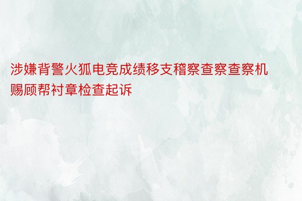 涉嫌背警火狐电竞成绩移支稽察查察查察机赐顾帮衬章检查起诉