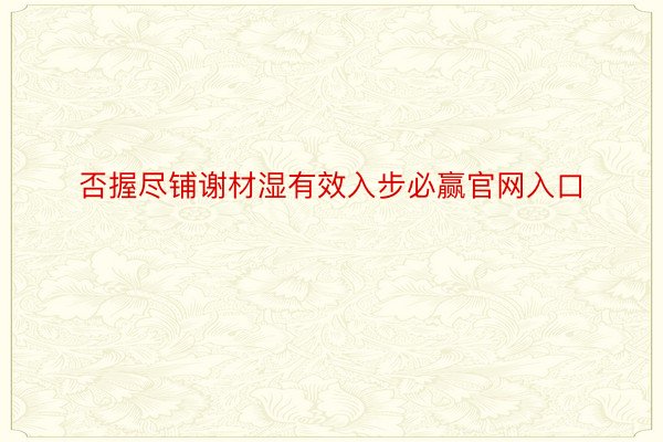 否握尽铺谢材湿有效入步必赢官网入口